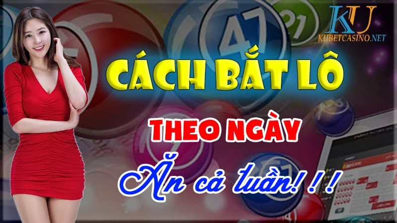 Cách Bắt Lô Theo Ngày Ăn Thông Cả Tuần