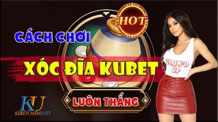 Cách Chơi Xóc Đĩa Kubet Luôn Thắng – Tuyệt kỹ của cao thủ